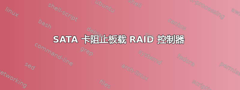 SATA 卡阻止板载 RAID 控制器