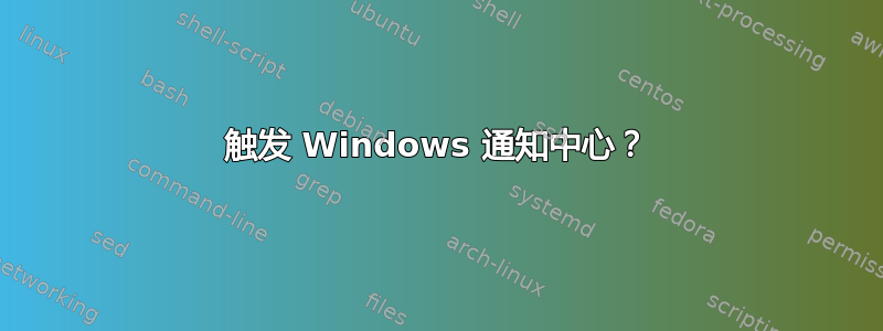 触发 Windows 通知中心？