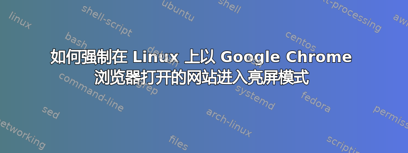 如何强制在 Linux 上以 Google Chrome 浏览器打开的网站进入亮屏模式