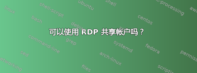 可以使用 RDP 共享帐户吗？