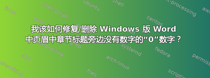 我该如何修复/删除 Windows 版 Word 中页眉中章节标题旁边没有数字的“0”数字？