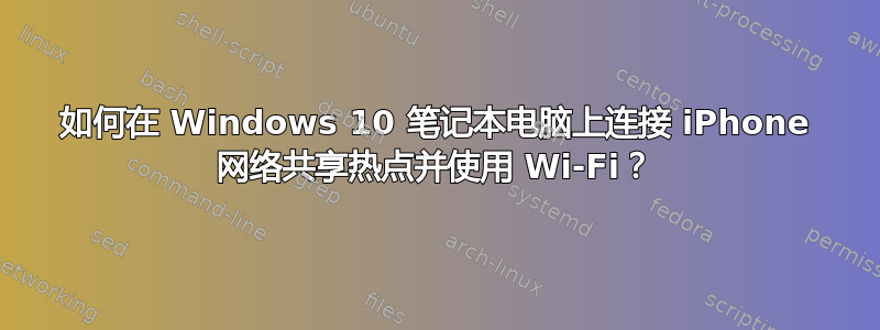 如何在 Windows 10 笔记本电脑上连接 iPhone 网络共享热点并使用 Wi-Fi？