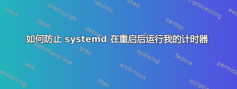 如何防止 systemd 在重启后运行我的计时器