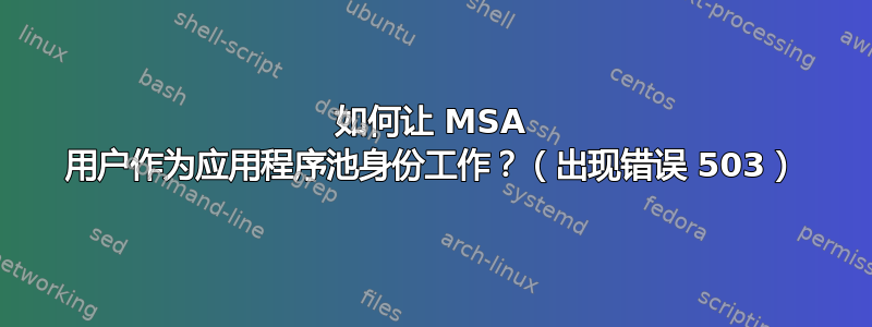 如何让 MSA 用户作为应用程序池身份工作？（出现错误 503）