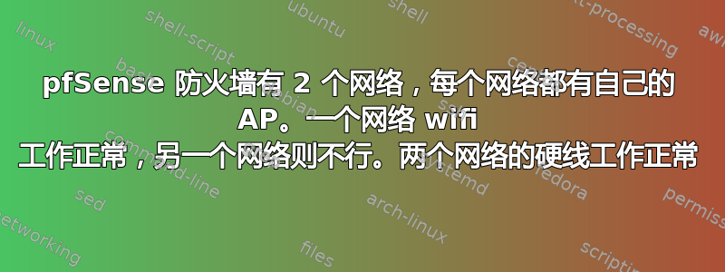 pfSense 防火墙有 2 个网络，每个网络都有自己的 AP。一个网络 wifi 工作正常，另一个网络则不行。两个网络的硬线工作正常