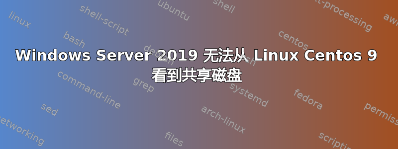 Windows Server 2019 无法从 Linux Centos 9 看到共享磁盘