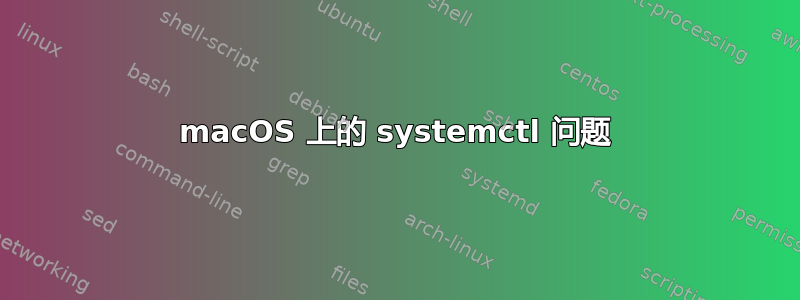 macOS 上的 systemctl 问题