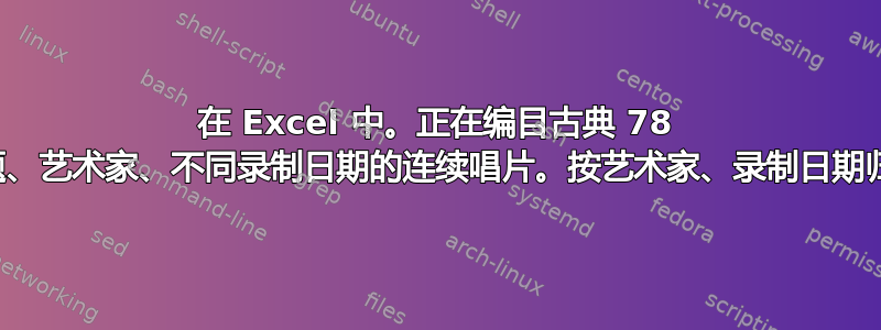 在 Excel 中。正在编目古典 78 转唱片。同一标题、艺术家、不同录制日期的连续唱片。按艺术家、录制日期归档。如何操作？