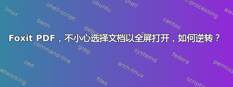 Foxit PDF，不小心选择文档以全屏打开，如何逆转？