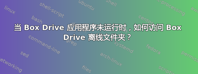 当 Box Drive 应用程序未运行时，如何访问 Box Drive 离线文件夹？