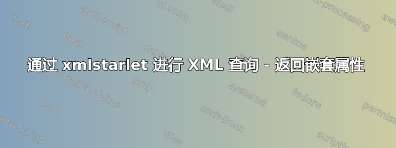 通过 xmlstarlet 进行 XML 查询 - 返回嵌套属性