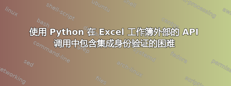 使用 Python 在 Excel 工作簿外部的 API 调用中包含集成身份验证的困难