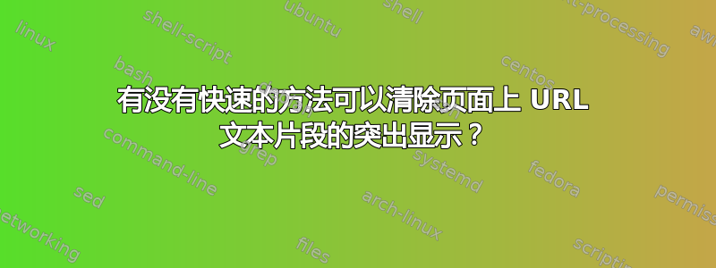 有没有快速的方法可以清除页面上 URL 文本片段的突出显示？