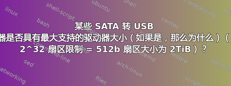 某些 SATA 转 USB 适配器是否具有最大支持的驱动器大小（如果是，那么为什么）（除了 2^32 扇区限制 = 512b 扇区大小为 2TiB）？