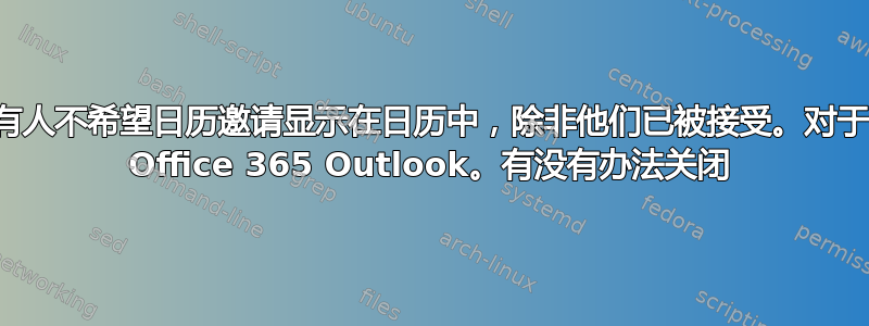 有人不希望日历邀请显示在日历中，除非他们已被接受。对于 Office 365 Outlook。有没有办法关闭