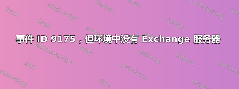 事件 ID 9175，但环境中没有 Exchange 服务器