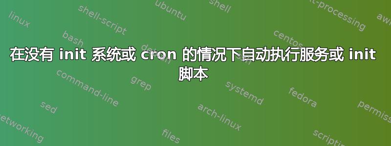 在没有 init 系统或 cron 的情况下自动执行服务或 init 脚本