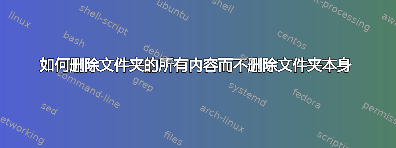 如何删除文件夹的所有内容而不删除文件夹本身