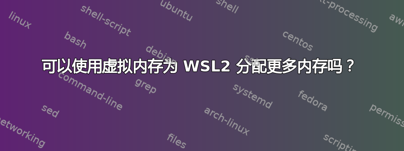 可以使用虚拟内存为 WSL2 分配更多内存吗？