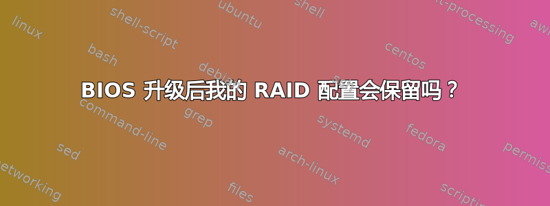 BIOS 升级后我的 RAID 配置会保留吗？