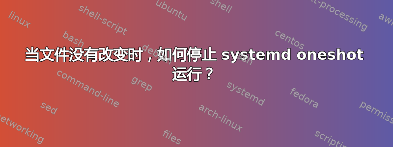 当文件没有改变时，如何停止 systemd oneshot 运行？