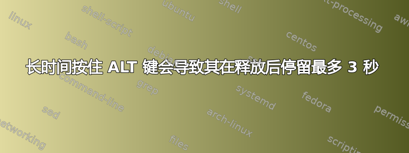 长时间按住 ALT 键会导致其在释放后停留最多 3 秒