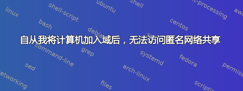 自从我将计算机加入域后，无法访问匿名网络共享