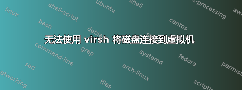 无法使用 virsh 将磁盘连接到虚拟机