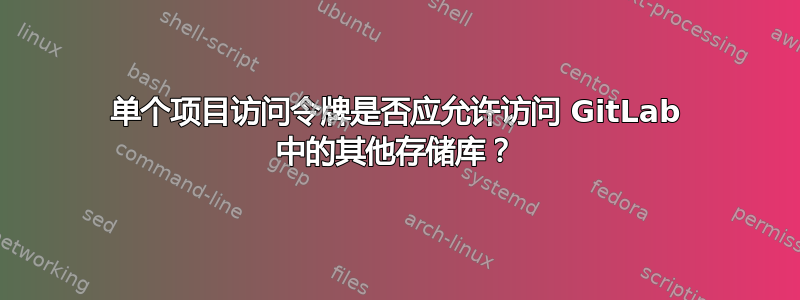 单个项目访问令牌是否应允许访问 GitLab 中的其他存储库？