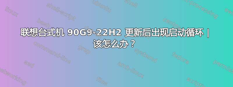 联想台式机 90G9-22H2 更新后出现启动循环 | 该怎么办？