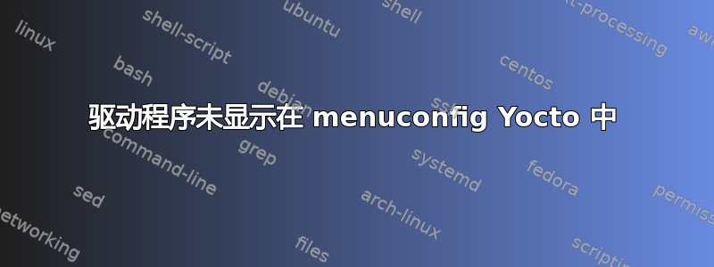 驱动程序未显示在 menuconfig Yocto 中