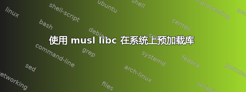 使用 musl libc 在系统上预加载库