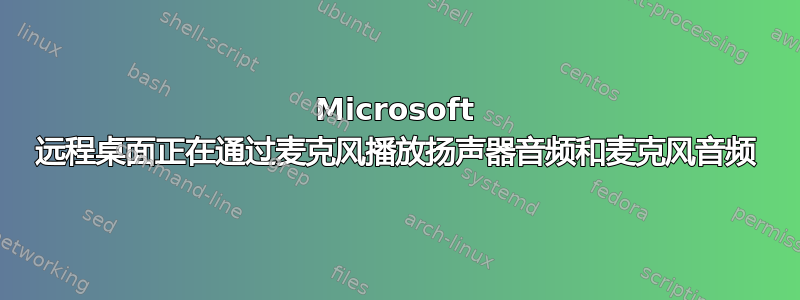 Microsoft 远程桌面正在通过麦克风播放扬声器音频和麦克风音频