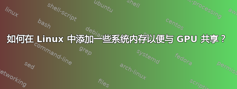 如何在 Linux 中添加一些系统内存以便与 GPU 共享？