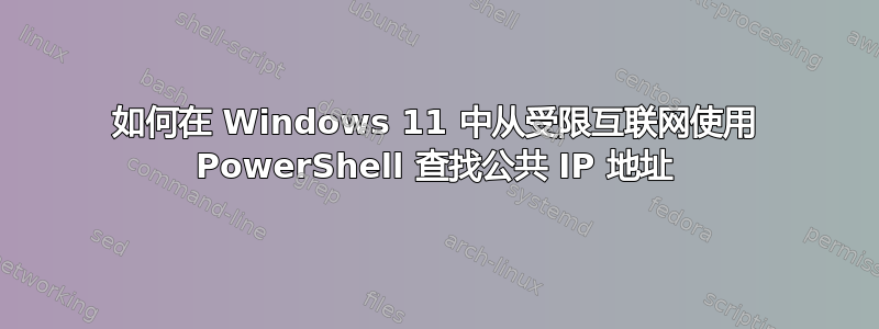 如何在 Windows 11 中从受限互联网使用 PowerShell 查找公共 IP 地址