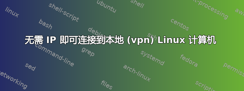 无需 IP 即可连接到本地 (vpn) Linux 计算机