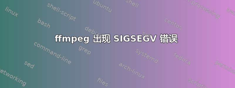 ffmpeg 出现 SIGSEGV 错误