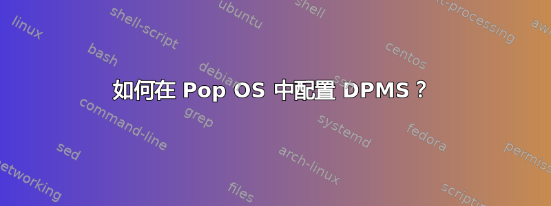 如何在 Pop OS 中配置 DPMS？