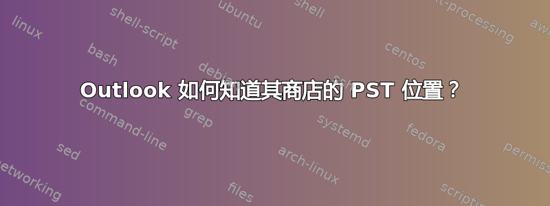 Outlook 如何知道其商店的 PST 位置？