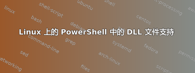 Linux 上的 PowerShell 中的 DLL 文件支持