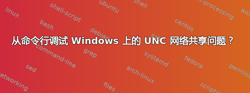 从命令行调试 Windows 上的 UNC 网络共享问题？