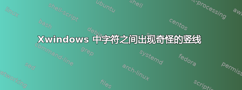 Xwindows 中字符之间出现奇怪的竖线