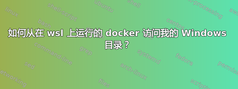 如何从在 wsl 上运行的 docker 访问我的 Windows 目录？