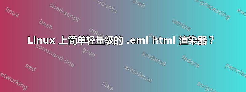 Linux 上简单轻量级的 .eml html 渲染器？