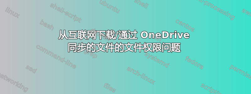 从互联网下载/通过 OneDrive 同步的文件的文件权限问题