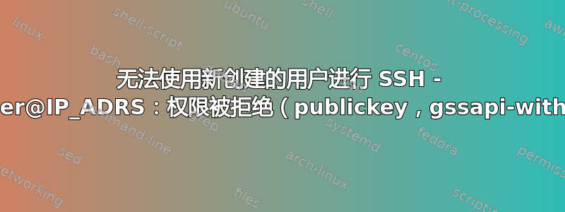 无法使用新创建的用户进行 SSH - deployer@IP_ADRS：权限被拒绝（publickey，gssapi-with-mic）