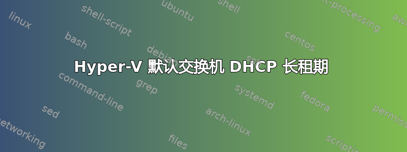 Hyper-V 默认交换机 DHCP 长租期