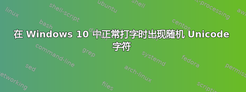 在 Windows 10 中正常打字时出现随机 Unicode 字符