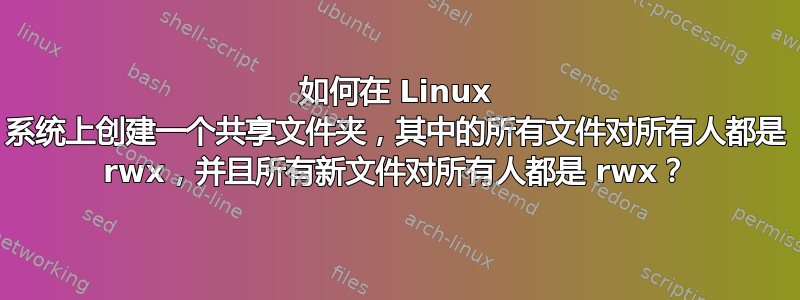 如何在 Linux 系统上创建一个共享文件夹，其中的所有文件对所有人都是 rwx，并且所有新文件对所有人都是 rwx？