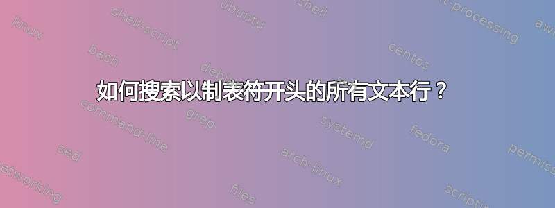 如何搜索以制表符开头的所有文本行？